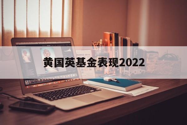 黄国英基金表现2022的简单介绍