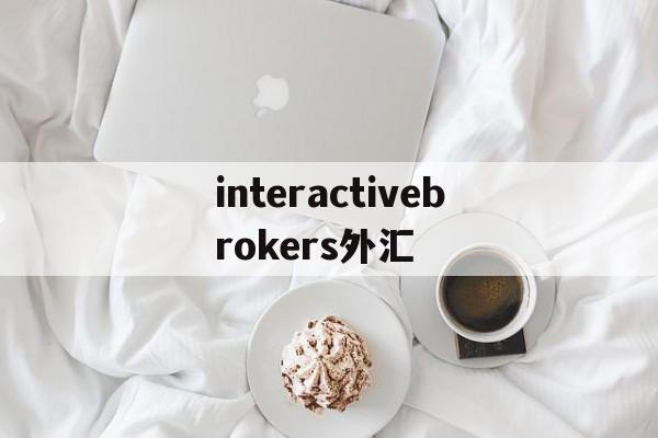 interactivebrokers外汇(highinspirationintl 外汇)