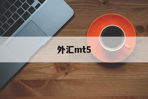 外汇mt5(外汇mt4平台下载官方网)