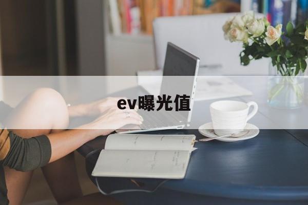 ev曝光值(ev曝光值怎么计算)