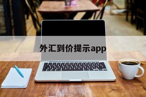 外汇到价提示app(外汇提示买卖软件下载)