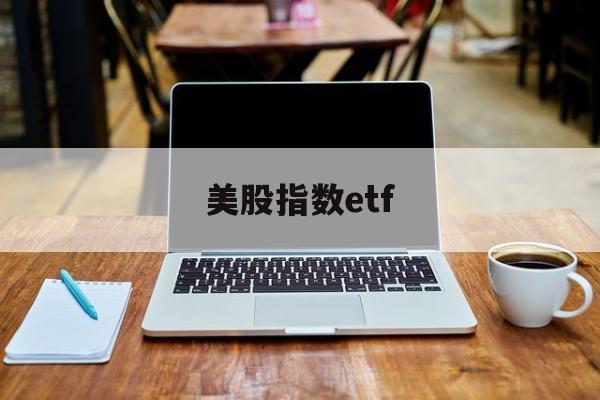 美股指数etf(美股指数etf基金有哪些)